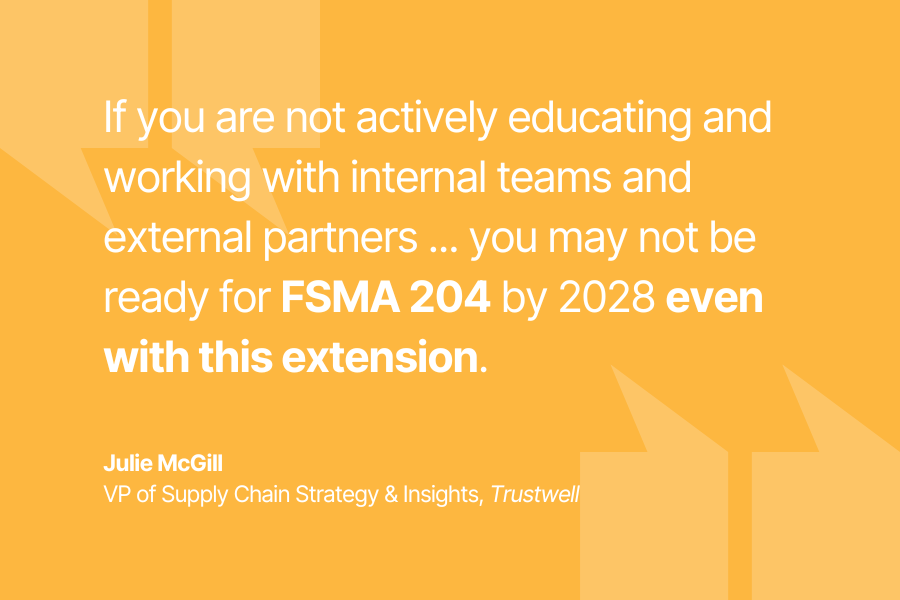 Julie McGill - If you are not actively educating and working with internal teams and external partners...you may not be ready for FSMA 204 by 2028 even with this extension.