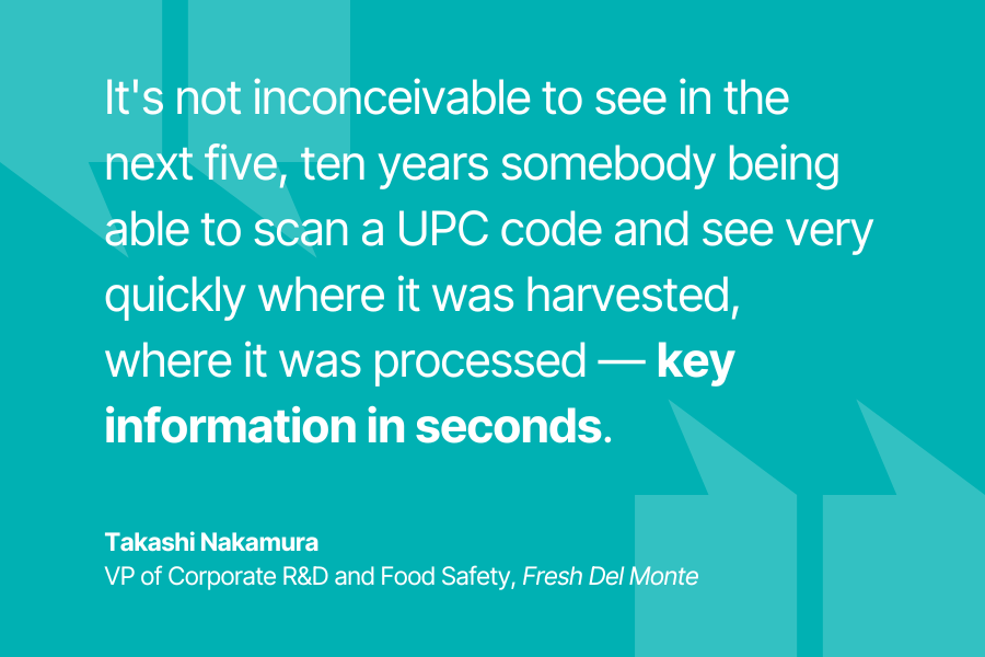 Takashi Nakamura -It's not inconceivable to see in the next five, ten years somebody being able to scan a UPC code and see very quickly where it was harvested, where it was processed, some of the key information like that in seconds